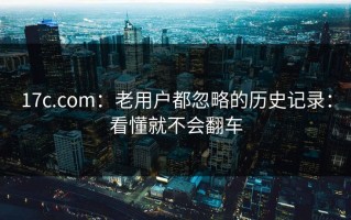 17c.com：老用户都忽略的历史记录：看懂就不会翻车