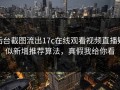 后台截图流出17c在线观看视频直播疑似新增推荐算法，真假我给你看