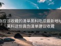 你应该收藏的清单黑料吃瓜最新地址黑料这份真伪清单建议收藏