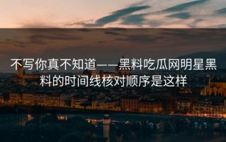 不写你真不知道——黑料吃瓜网明星黑料的时间线核对顺序是这样