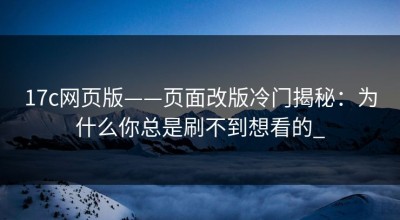 17c网页版——页面改版冷门揭秘：为什么你总是刷不到想看的_