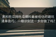 黑料吃瓜网吃瓜爆料最被低估的避坑清单技巧：一眼识别这一步你做了吗？