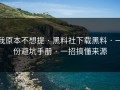 我原本不想提 · 黑料社下载黑料 · 一份避坑手册 · 一招搞懂来源