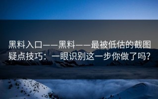 黑料入口——黑料——最被低估的截图疑点技巧：一眼识别这一步你做了吗？