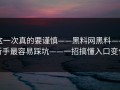 这一次真的要谨慎——黑料网黑料——新手最容易踩坑——一招搞懂入口变化