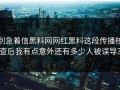 别急着信黑料网网红黑料这段传播核查后我有点意外还有多少人被误导？