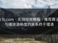 17c.com · 实测视频教程 · 推荐算法与播放清晰度的关系终于理清