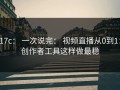 17c： 一次说完： 视频直播从0到1：创作者工具这样做最稳
