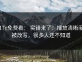 17c免费看： 实锤来了：播放清晰度被改写，很多人还不知道