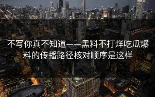 不写你真不知道——黑料不打烊吃瓜爆料的传播路径核对顺序是这样