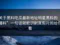 关于黑料吃瓜最新地址明星黑料的“爆料”一句话就能识别真假对照给你看