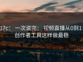 17c： 一次说完： 视频直播从0到1：创作者工具这样做最稳