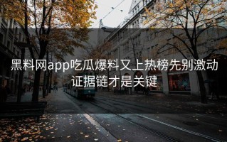 黑料网app吃瓜爆料又上热榜先别激动证据链才是关键
