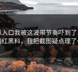 吃瓜入口我被这波带节奏吓到了：关于网红黑料，我把截图疑点理了一遍