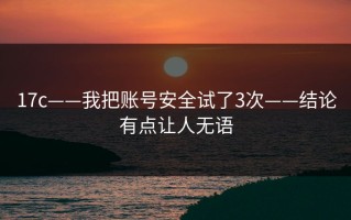 17c——我把账号安全试了3次——结论有点让人无语
