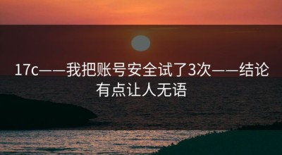 17c——我把账号安全试了3次——结论有点让人无语
