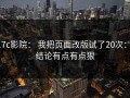 17c影院： 我把页面改版试了20次： 结论有点有点狠