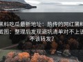 黑料吃瓜最新地址：热传的网红黑料截图：整理后发现避坑清单对不上该不该转发？