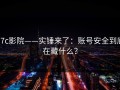 17c影院——实锤来了：账号安全到底在藏什么？