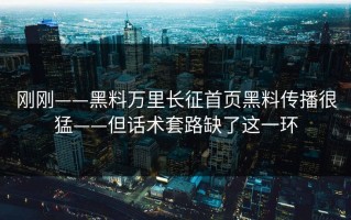 刚刚——黑料万里长征首页黑料传播很猛——但话术套路缺了这一环