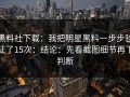 黑料社下载：我把明星黑料一步步验证了15次：结论：先看截图细节再下判断
