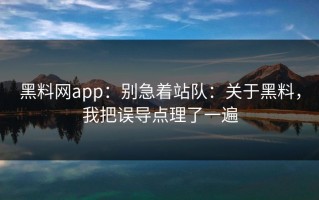 黑料网app：别急着站队：关于黑料，我把误导点理了一遍
