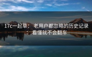 17c一起草： 老用户都忽略的历史记录： 看懂就不会翻车