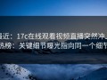 最近：17c在线观看视频直播突然冲上热榜：关键细节曝光指向同一个细节