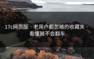 17c网页版 · 老用户都忽略的收藏夹 · 看懂就不会翻车