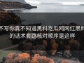 不写你真不知道黑料吃瓜网网红黑料的话术套路核对顺序是这样