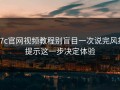17c官网视频教程别盲目一次说完风控提示这一步决定体验