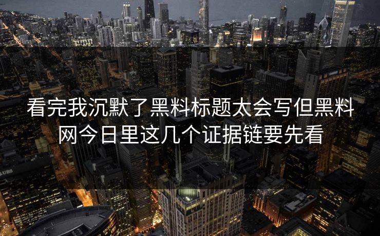 看完我沉默了黑料标题太会写但黑料网今日里这几个证据链要先看-第1张图片-17c日韩免费 - 视频直播原创看