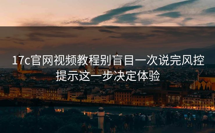 17c官网视频教程别盲目一次说完风控提示这一步决定体验-第1张图片-17c日韩免费 - 视频直播原创看