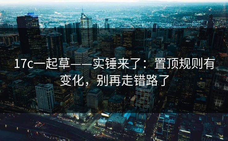 17c一起草——实锤来了：置顶规则有变化，别再走错路了-第1张图片-17c日韩免费 - 视频直播原创看