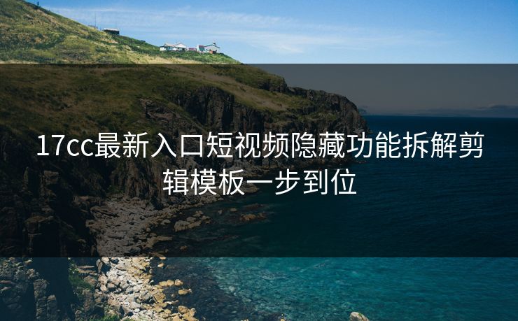17cc最新入口短视频隐藏功能拆解剪辑模板一步到位-第1张图片-17c日韩免费 - 视频直播原创看