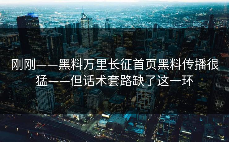刚刚——黑料万里长征首页黑料传播很猛——但话术套路缺了这一环-第1张图片-17c日韩免费 - 视频直播原创看