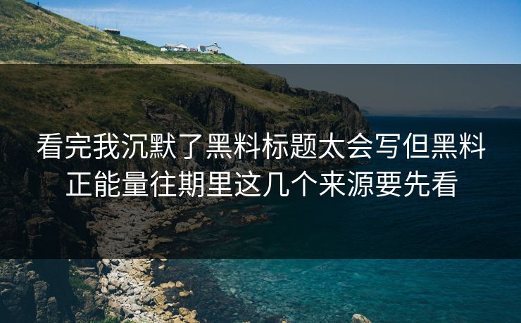 看完我沉默了黑料标题太会写但黑料正能量往期里这几个来源要先看-第1张图片-17c日韩免费 - 视频直播原创看