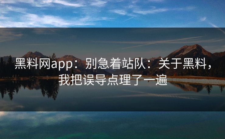 黑料网app:别急着站队:关于黑料,我把误导点理了一遍-第1张图片-17c日韩免费 - 视频直播原创看 黑料网app:别急着站队:关于黑料,我把误导点理了一遍-第1张图片-17c日韩免费 - 视频直播原创看