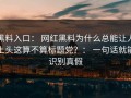 黑料入口： 网红黑料为什么总能让人上头这算不算标题党？： 一句话就能识别真假