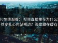 17c在线观看： 视频直播推荐为什么忽然变扎心你站哪边？答案藏在缓存