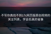 不写你真找不到17c网页版原创视频的关注列表，学会后真的省事