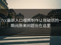 17cc最新入口视频制作让我破防的一瞬间原来问题出在这里