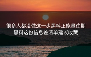 很多人都没做这一步黑料正能量往期黑料这份信息差清单建议收藏