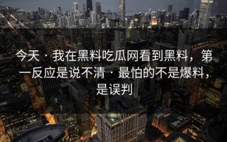 今天 · 我在黑料吃瓜网看到黑料，第一反应是说不清 · 最怕的不是爆料，是误判