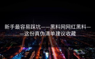 新手最容易踩坑——黑料网网红黑料——这份真伪清单建议收藏