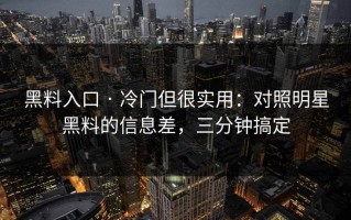黑料入口 · 冷门但很实用：对照明星黑料的信息差，三分钟搞定