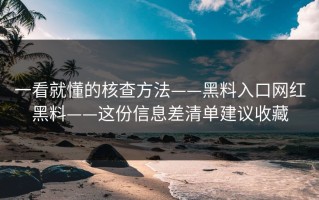 一看就懂的核查方法——黑料入口网红黑料——这份信息差清单建议收藏