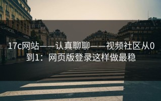 17c网站——认真聊聊——视频社区从0到1：网页版登录这样做最稳