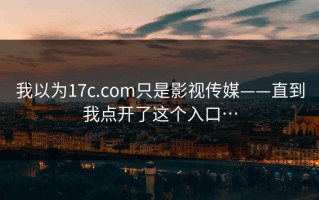 我以为17c.com只是影视传媒——直到我点开了这个入口…