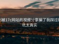 别被17c网站的视频分享骗了我踩过的坑太真实